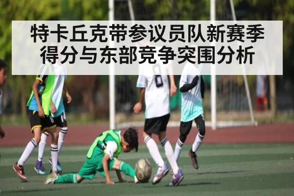 特卡丘克带参议员队新赛季得分与东部竞争突围分析